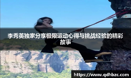 李秀英独家分享极限运动心得与挑战经验的精彩故事