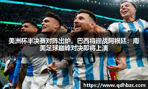 美洲杯半决赛对阵出炉，巴西将迎战阿根廷：南美足球巅峰对决即将上演