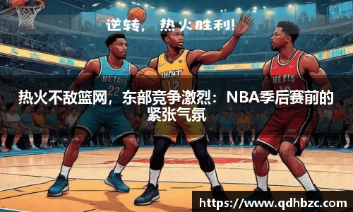 热火不敌篮网，东部竞争激烈：NBA季后赛前的紧张气氛