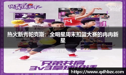 热火新秀帕克斯：全明星周末扣篮大赛的冉冉新星