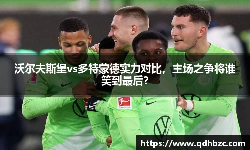 沃尔夫斯堡vs多特蒙德实力对比，主场之争将谁笑到最后？