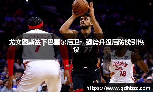 尤文图斯签下巴塞尔后卫：强势升级后防线引热议
