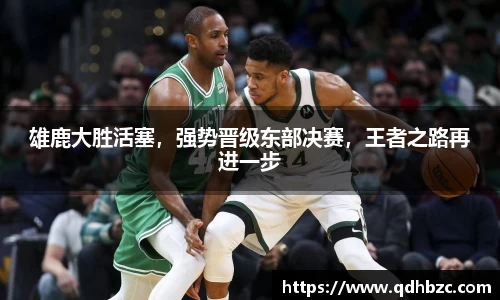 雄鹿大胜活塞，强势晋级东部决赛，王者之路再进一步