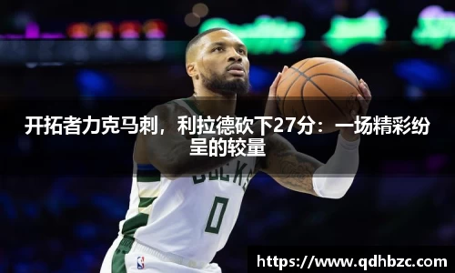 开拓者力克马刺，利拉德砍下27分：一场精彩纷呈的较量