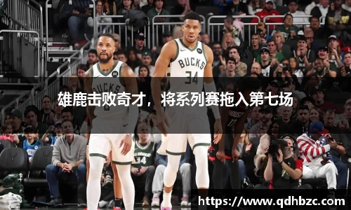 雄鹿击败奇才，将系列赛拖入第七场