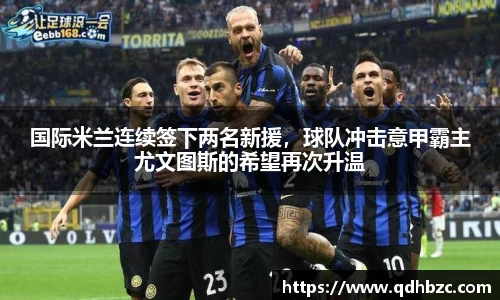 国际米兰连续签下两名新援，球队冲击意甲霸主尤文图斯的希望再次升温