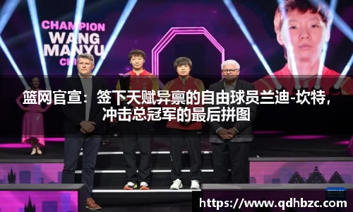 篮网官宣：签下天赋异禀的自由球员兰迪-坎特，冲击总冠军的最后拼图