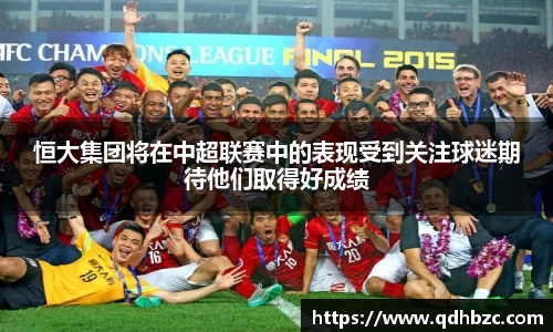 恒大集团将在中超联赛中的表现受到关注球迷期待他们取得好成绩