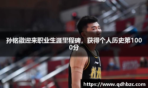 孙铭徽迎来职业生涯里程碑，获得个人历史第1000分