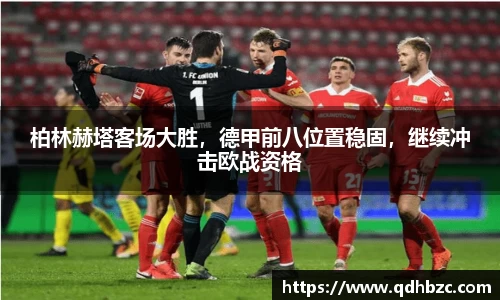 柏林赫塔客场大胜，德甲前八位置稳固，继续冲击欧战资格