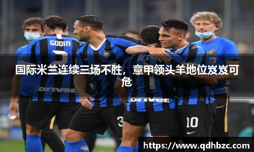国际米兰连续三场不胜，意甲领头羊地位岌岌可危