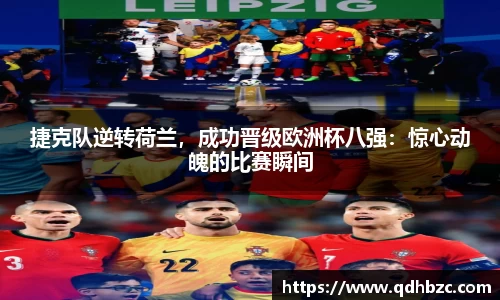 捷克队逆转荷兰，成功晋级欧洲杯八强：惊心动魄的比赛瞬间