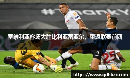 塞维利亚客场大胜比利亚雷亚尔，重返联赛前四