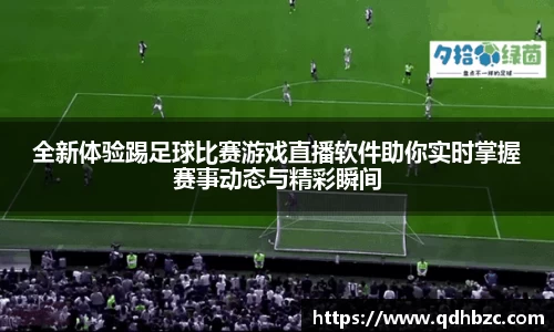 全新体验踢足球比赛游戏直播软件助你实时掌握赛事动态与精彩瞬间