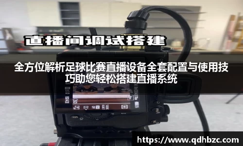全方位解析足球比赛直播设备全套配置与使用技巧助您轻松搭建直播系统