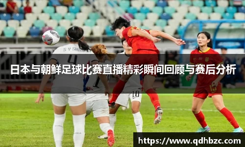 日本与朝鲜足球比赛直播精彩瞬间回顾与赛后分析