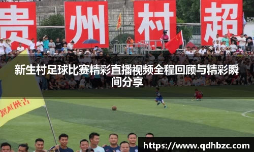 新生村足球比赛精彩直播视频全程回顾与精彩瞬间分享