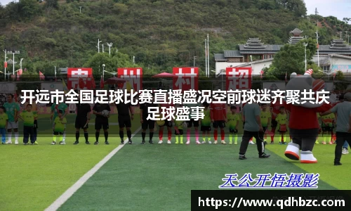 开远市全国足球比赛直播盛况空前球迷齐聚共庆足球盛事