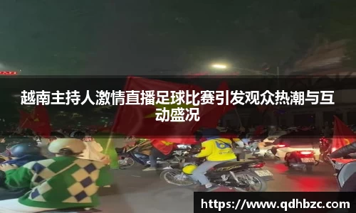 越南主持人激情直播足球比赛引发观众热潮与互动盛况
