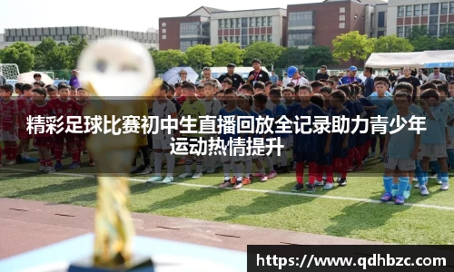 精彩足球比赛初中生直播回放全记录助力青少年运动热情提升