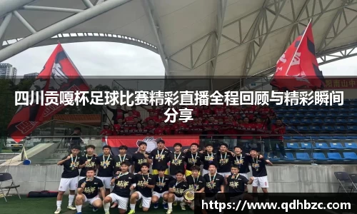 四川贡嘎杯足球比赛精彩直播全程回顾与精彩瞬间分享