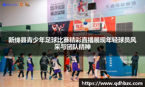 新绛县青少年足球比赛精彩直播展现年轻球员风采与团队精神