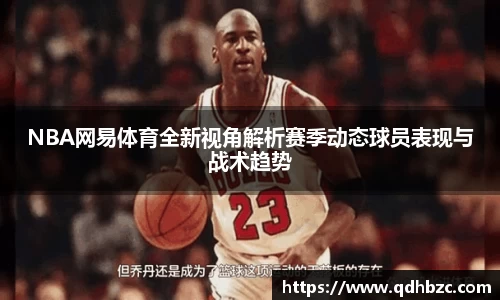 NBA网易体育全新视角解析赛季动态球员表现与战术趋势