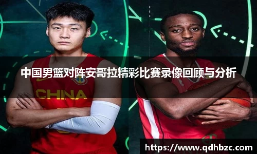 中国男篮对阵安哥拉精彩比赛录像回顾与分析