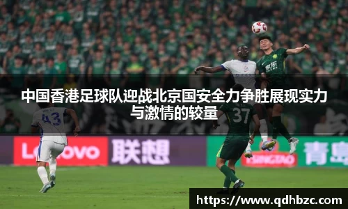 中国香港足球队迎战北京国安全力争胜展现实力与激情的较量