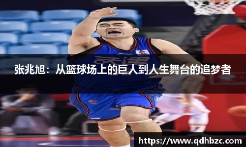 张兆旭：从篮球场上的巨人到人生舞台的追梦者
