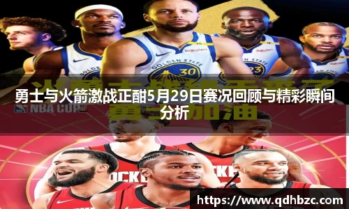 勇士与火箭激战正酣5月29日赛况回顾与精彩瞬间分析
